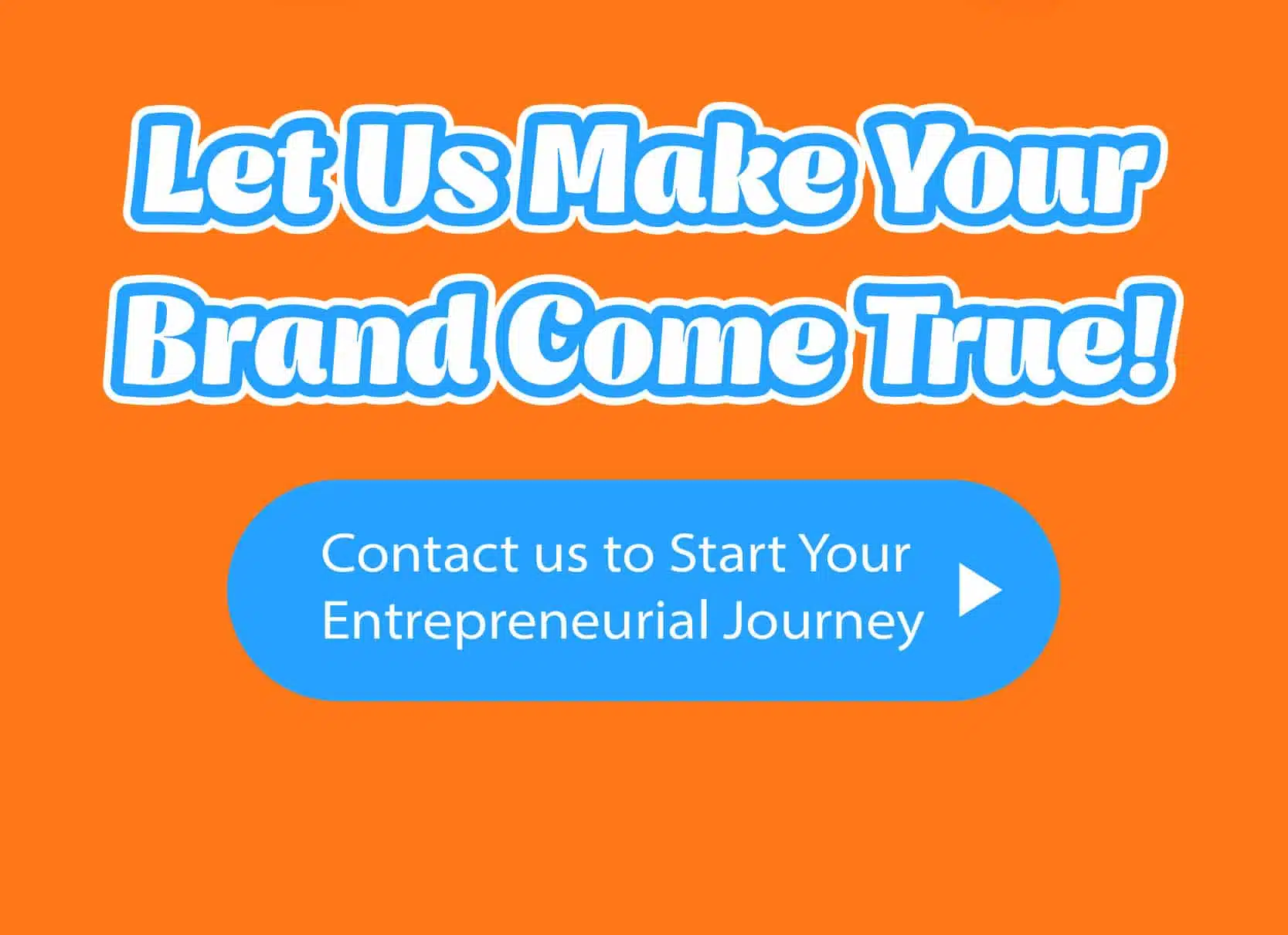 Let us Make Your Brand Come True! Contact us to Start Your Entrepreneurial Journey