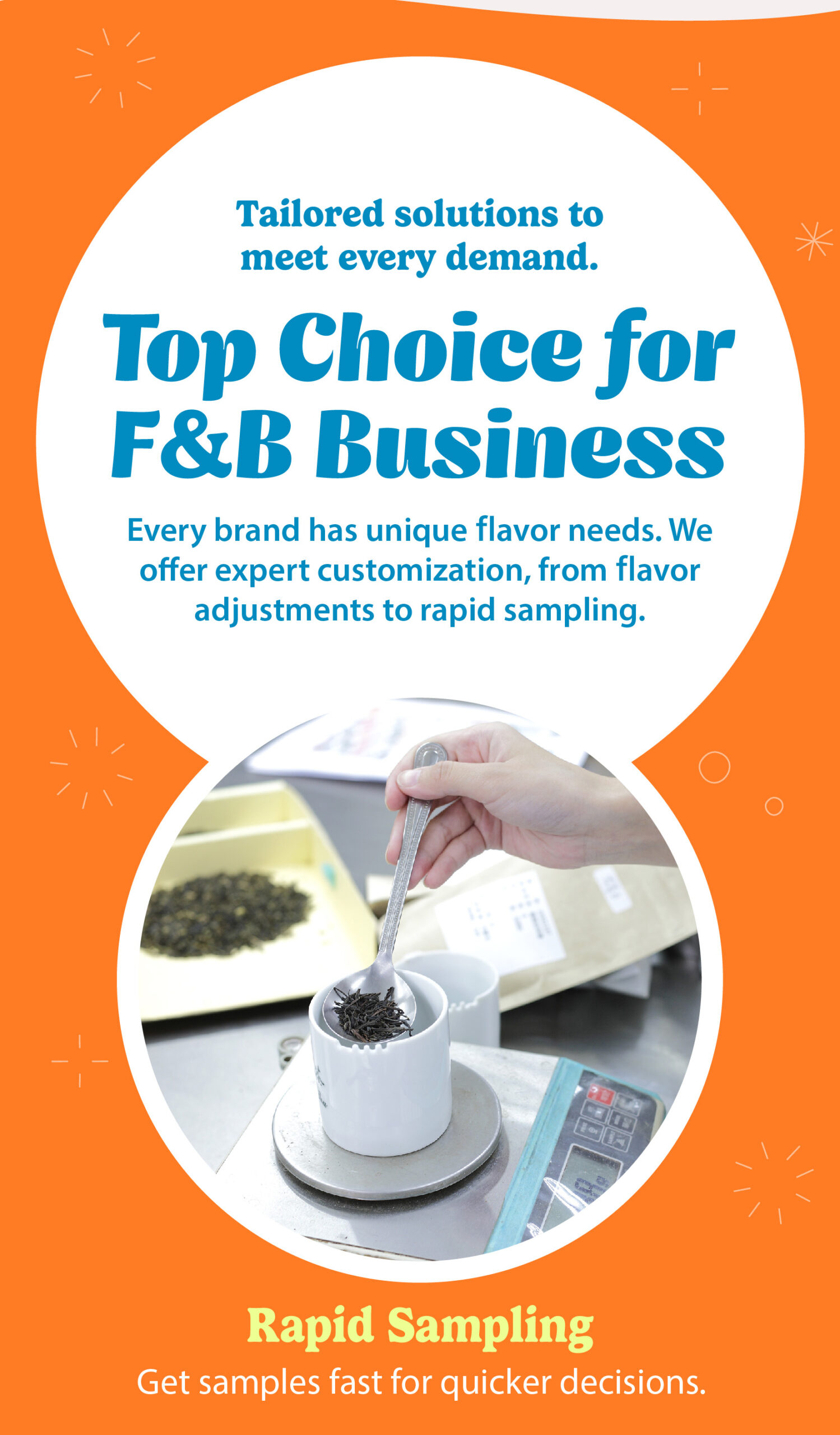 Top Choice for F&B Business Tailored solutions to meet every demand. Every brand has unique flavor needs. We offer expert customization, from flavor adjustments to rapid sampling.